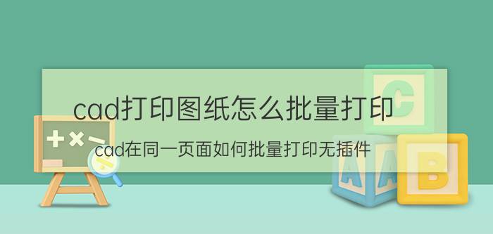 cad打印图纸怎么批量打印 cad在同一页面如何批量打印无插件？